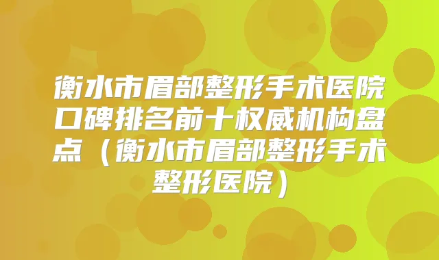 衡水市眉部整形手术医院口碑排名前十机构盘点（衡水市眉部整形手术整形医院）