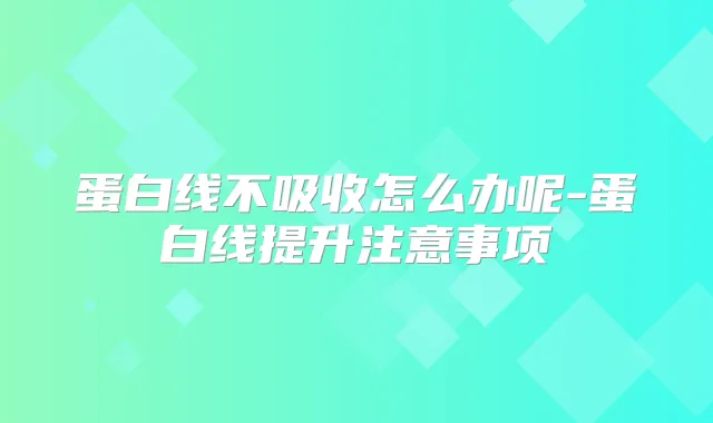蛋白线不吸收怎么办呢-蛋白线提升注意事项