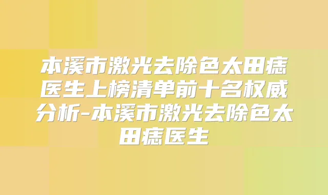本溪市激光去除色太田痣医生上榜清单前十名分析-本溪市激光去除色太田痣医生
