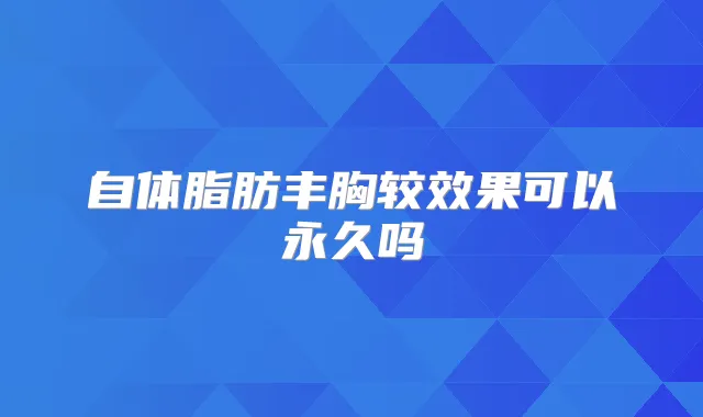 自体脂肪丰胸较效果可以永久吗