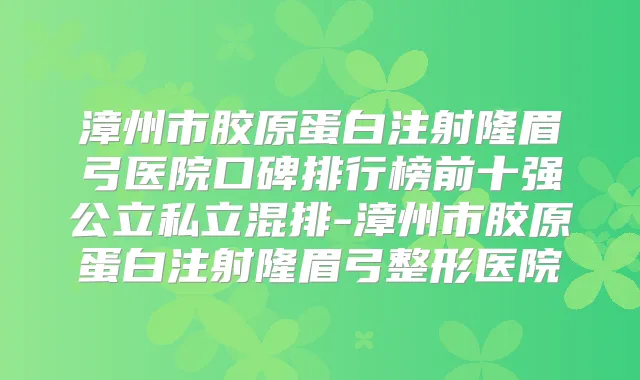 漳州市胶原蛋白注射隆眉弓医院口碑排行榜前十强公立私立混排-漳州市胶原蛋白注射隆眉弓整形医院
