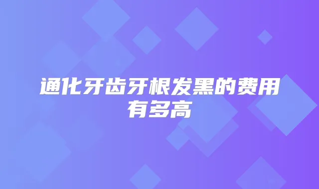 通化牙齿牙根发黑的费用有多高