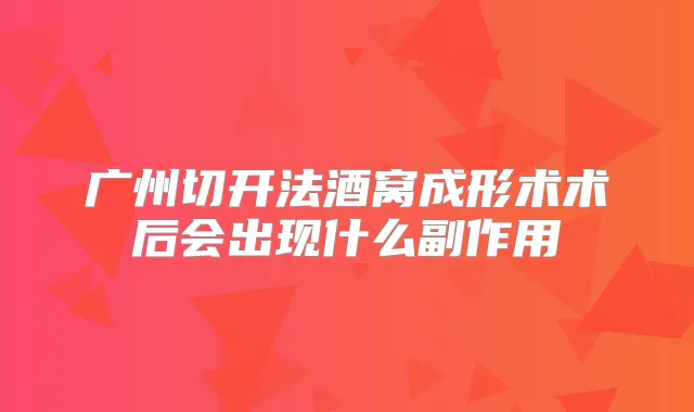 广州切开法酒窝成形术术后会出现什么副作用