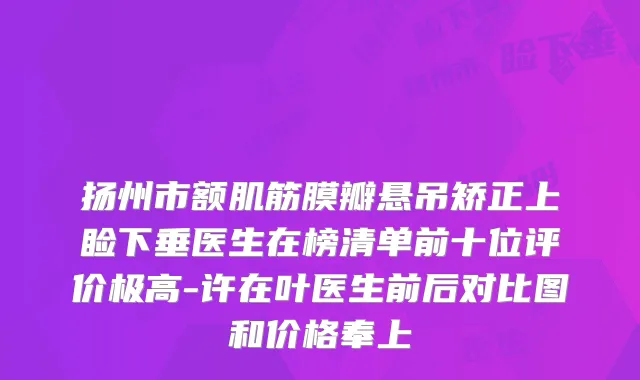 扬州市额肌筋膜瓣悬吊矫正上睑下垂医生在榜清单前十位评价极高-许在叶医生前后对比图和价格奉上