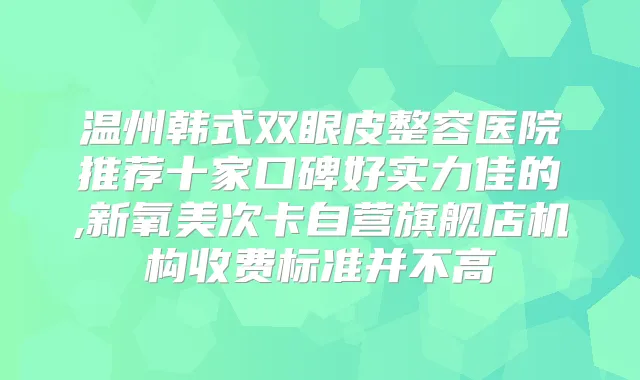 温州韩式双眼皮整容医院推荐十家口碑好实力佳的,新氧美次卡自营旗舰店机构收费标准并不高