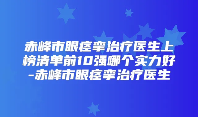 赤峰市眼痉挛医生上榜清单前10强哪个实力好-赤峰市眼痉挛医生