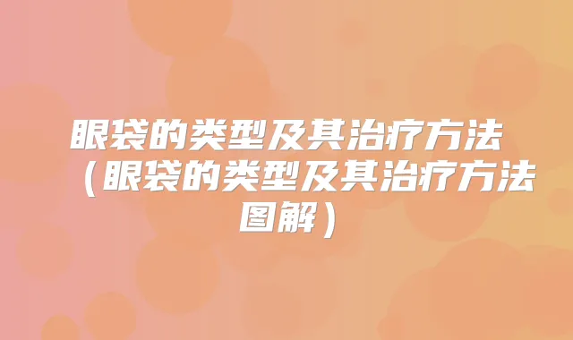 眼袋的类型及其方法(眼袋的类型及其方法图解)