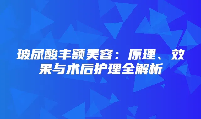 玻尿酸丰额美容：原理、效果与术后护理全解析
