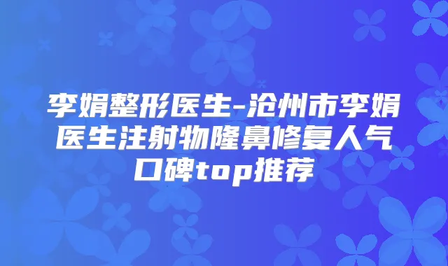 李娟整形医生-沧州市李娟医生注射物隆鼻修复人气口碑top推荐