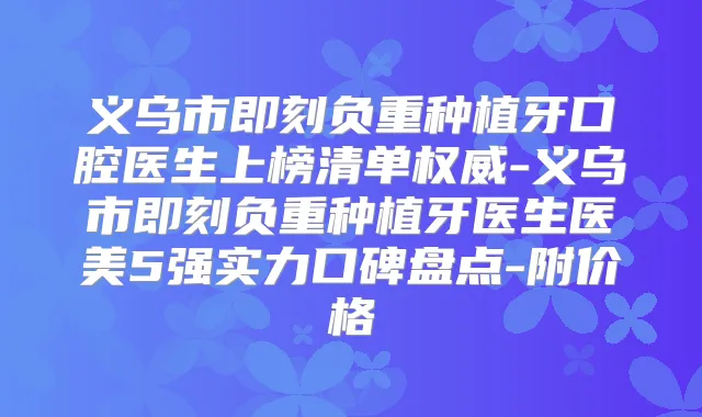 义乌市负重种植牙口腔医生上榜清单-义乌市负重种植牙医生医美5强实力口碑盘点-附价格