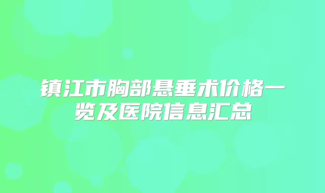 镇江市胸部悬垂术价格一览及医院信息汇总