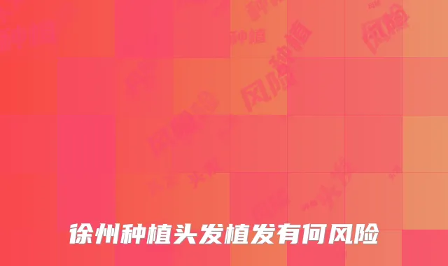 徐州种植头发植发有何风险