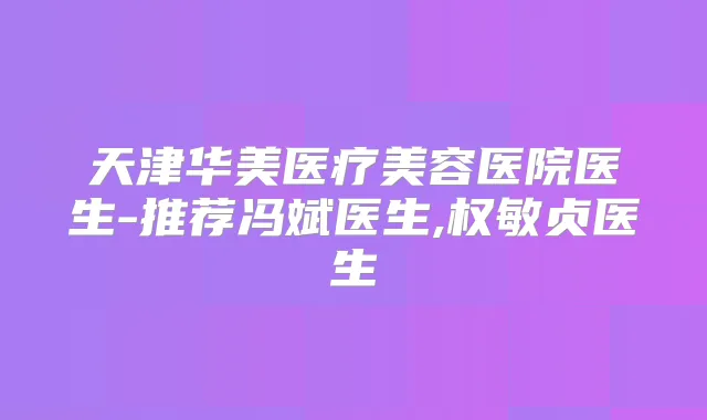 天津华美医疗美容医院医生-推荐冯斌医生,权敏贞医生