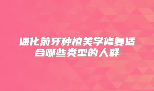 通化前牙种植美学修复适合哪些类型的人群