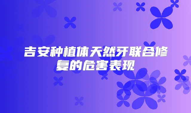 吉安种植体天然牙联合修复的危害表现