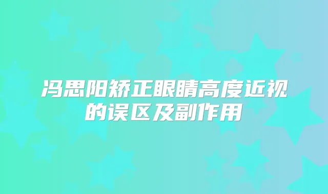 冯思阳矫正眼睛高度近视的误区及副作用