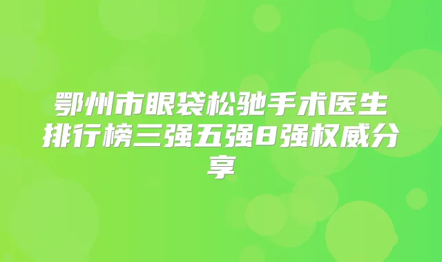 鄂州市眼袋松驰手术医生排行榜三强五强8强分享
