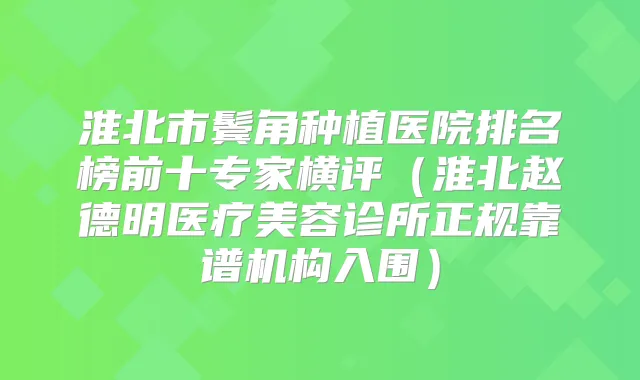 淮北市鬓角种植医院排名榜前十专家横评（淮北赵德明医疗美容诊所正规靠谱机构入围）