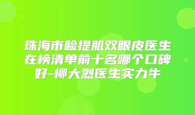 珠海市睑提肌双眼皮医生在榜清单前十名哪个口碑好-柳大烈医生实力牛