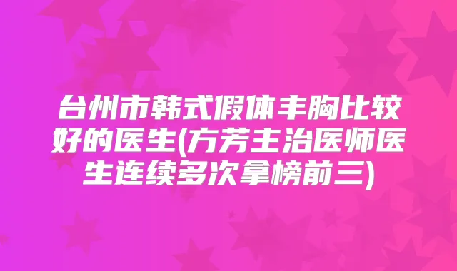台州市韩式假体丰胸比较好的医生(方芳主治医师医生连续多次拿榜前三)