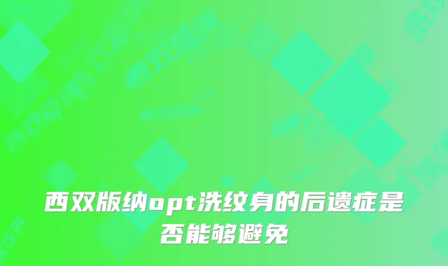 西双版纳opt洗纹身的后遗症是否能够避免