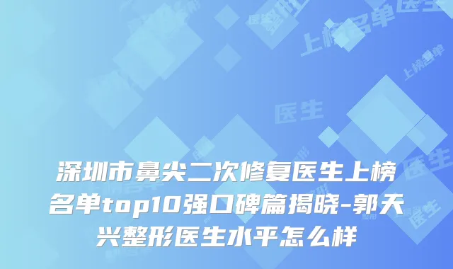 深圳市鼻尖二次修复医生上榜名单top10强口碑篇揭晓-郭天兴整形医生水平怎么样