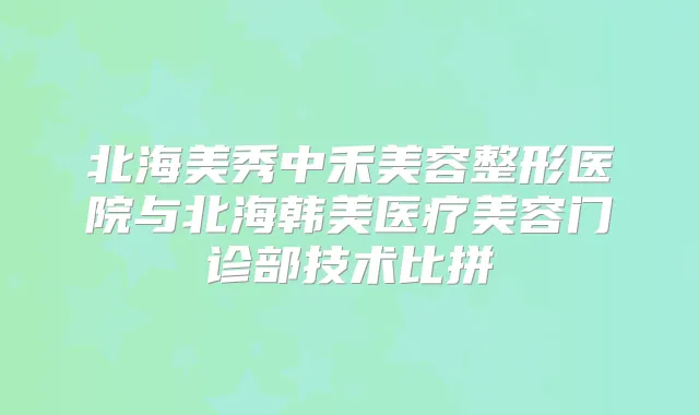 北海美秀中禾美容整形医院与北海韩美医疗美容门诊部技术比拼