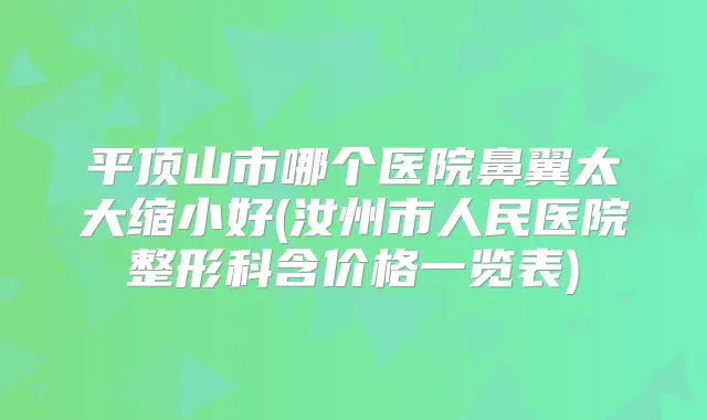 平顶山市哪个医院鼻翼太大缩小好(汝州市人民医院整形科含价格一览表)