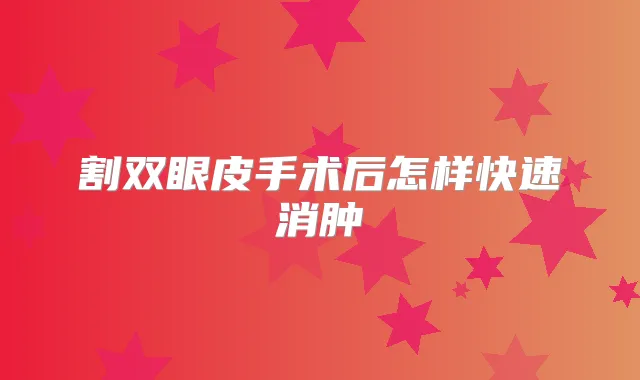 割双眼皮手术后怎样快速消肿