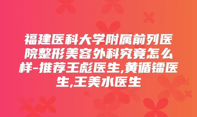 福建医科大学附属前列医院整形美容外科究竟怎么样-推荐王彪医生,黄循镭医生,王美水医生
