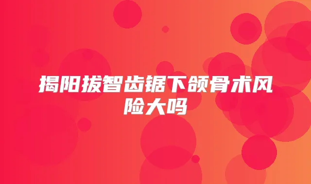 揭阳拔智齿锯下颌骨术风险大吗