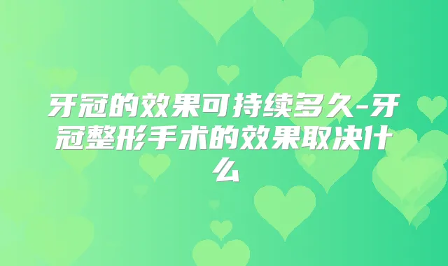 牙冠的效果可持续多久-牙冠整形手术的效果取决什么
