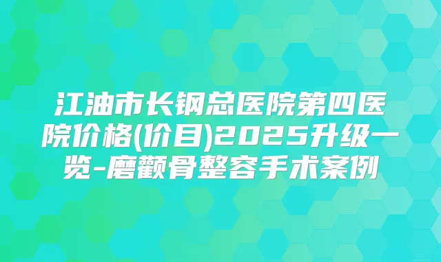 江油市长钢总医院第四医院价格(价目)2025升级一览-磨颧骨整容手术案例