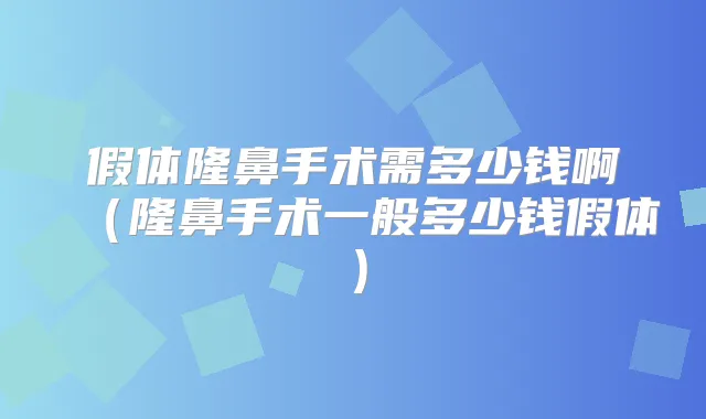 假体隆鼻手术需多少钱啊(隆鼻手术一般多少钱假体)