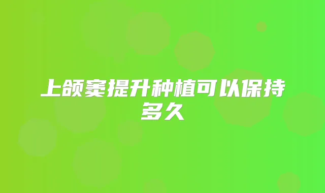 上颌窦提升种植可以保持多久
