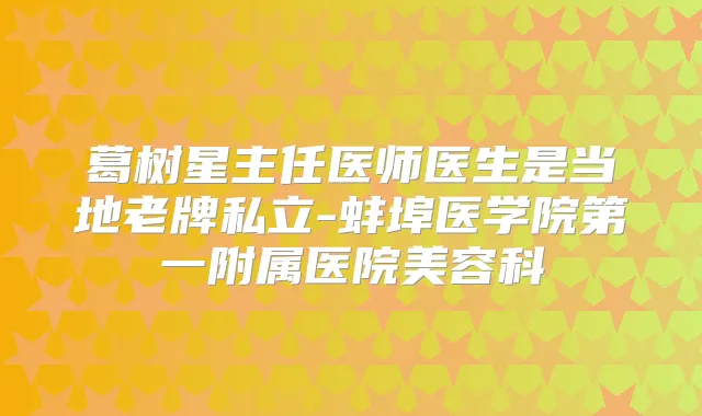 title="葛树星主任医师医生是当地老牌私立-蚌埠医学院第一附属医院美容科"