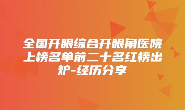 全国开眼综合开眼角医院上榜名单前二十名红榜出炉-经历分享