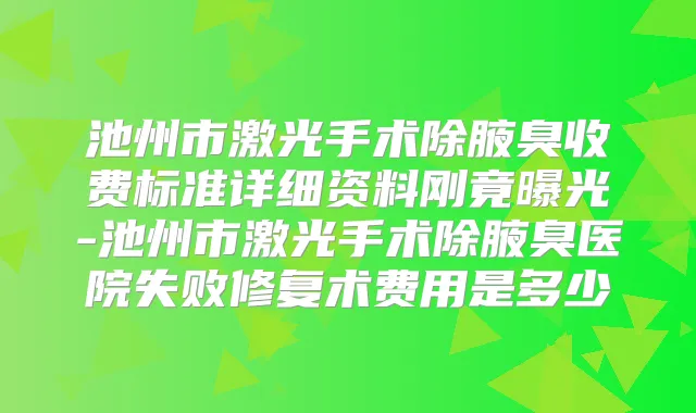池州市激光手术除腋臭收费标准详细资料刚竟曝光-池州市激光手术除腋臭医院失败修复术费用是多少