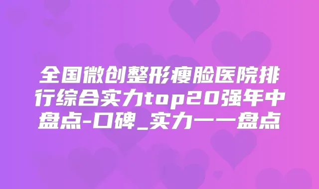 全国微创整形瘦脸医院排行综合实力top20强年中盘点-口碑_实力一一盘点