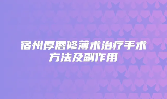 宿州厚唇修薄术手术方法及副作用