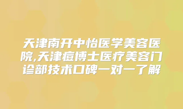 天津南开中怡医学美容医院,天津痘博士医疗美容门诊部技术口碑一对一了解
