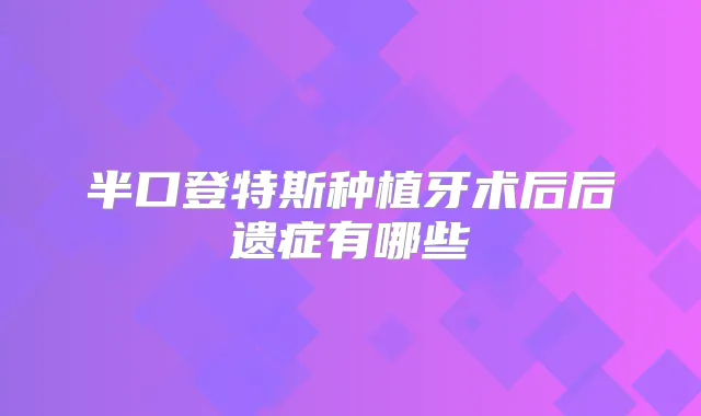 半口登特斯种植牙术后后遗症有哪些