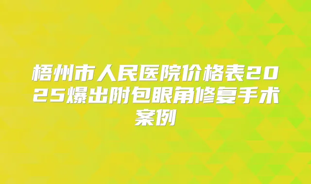 梧州市人民医院价格表2025爆出附包眼角修复手术案例