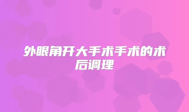 外眼角开大手术手术的术后调理