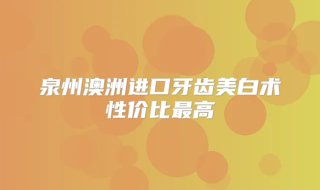 泉州澳洲进口牙齿美白术性价比高