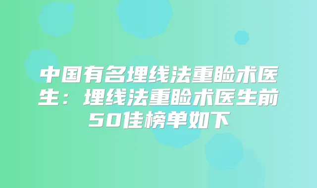 中国有名埋线法重睑术医生：埋线法重睑术医生前50佳榜单如下