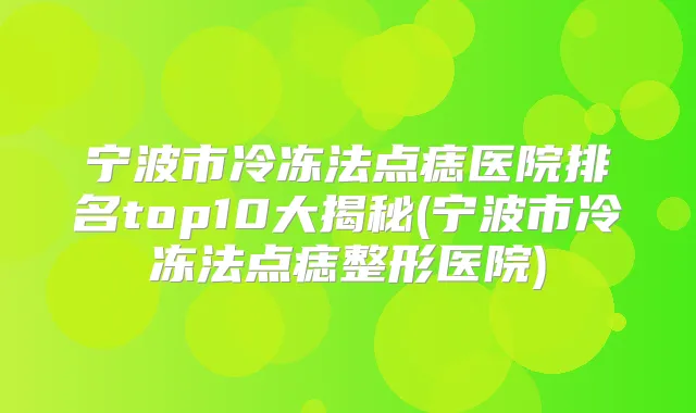 宁波市冷冻法点痣医院排名top10大揭秘(宁波市冷冻法点痣整形医院)