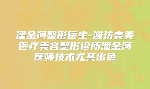 潘金河整形医生-潍坊奕美医疗美容整形诊所潘金河医师技术尤其出色