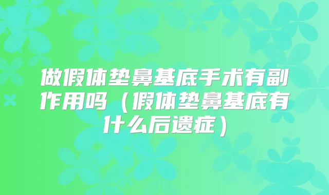 做假体垫鼻基底手术有副作用吗（假体垫鼻基底有什么后遗症）