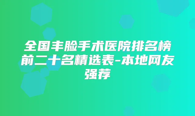 全国丰脸手术医院排名榜前二十名精选表-本地网友强荐